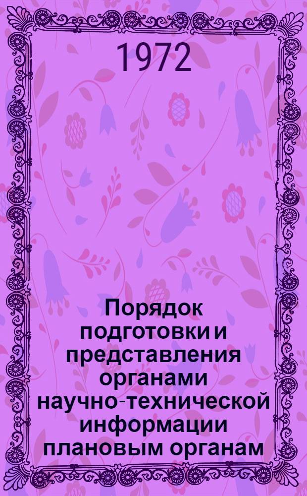 Порядок подготовки и представления органами научно-технической информации плановым органам, министерствам, ведомствам, руководителям предприятий и организаций информационных материалов о наиболее важных отечественных и зарубежных достижениях в области науки, техники и производства, их рассмотрения и использования : Утв. Гос. ком. Совета Министров СССР по науке и технике и Госпланом СССР 28/II 1972 г