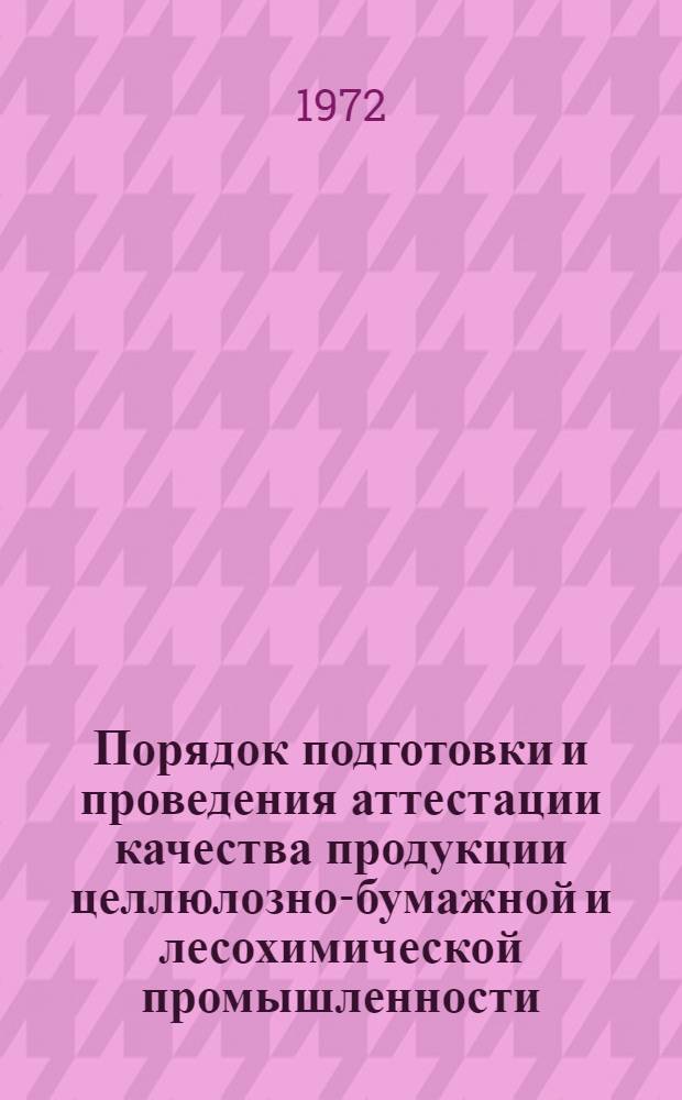 Порядок подготовки и проведения аттестации качества продукции целлюлозно-бумажной и лесохимической промышленности : Врем. отраслевая инструкция : Утв. 21/VII 1972 г.