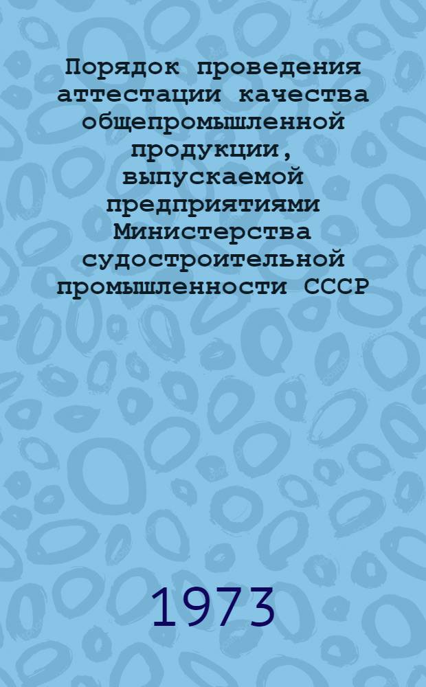 Порядок проведения аттестации качества общепромышленной продукции, выпускаемой предприятиями Министерства судостроительной промышленности СССР : Отраслевая инструкция МО19.004-73 : Утв. 4/XII 1973 г. : Введ. в действие с 1/II 1974 г