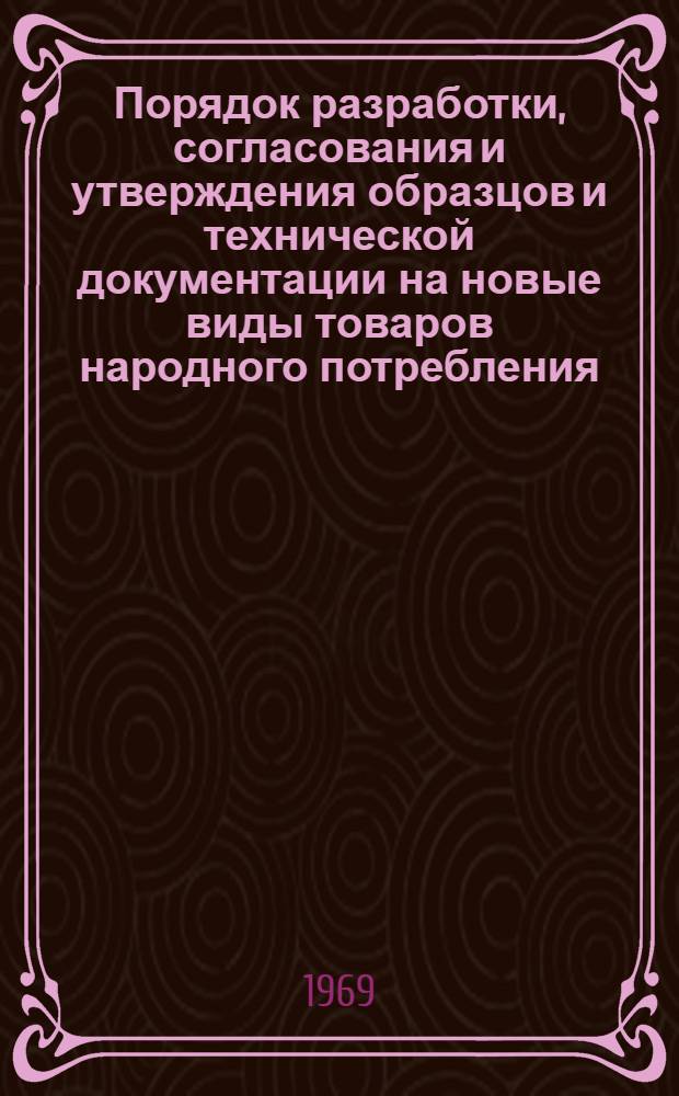 Порядок разработки, согласования и утверждения образцов и технической документации на новые виды товаров народного потребления : Инструкция 8-69 : Утв. Ком. стандартов, мер и измерит. приборов при Совете Министров СССР 28/ 1969 г. со сроком введ. в действие с 1/VII 1969 г