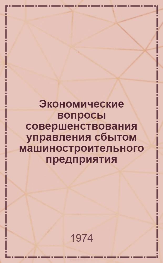 Экономические вопросы совершенствования управления сбытом машиностроительного предприятия : (На примере подшипниковых заводов) : Автореф. дис. на соиск. учен. степени канд. экон. наук : (08.00.05)