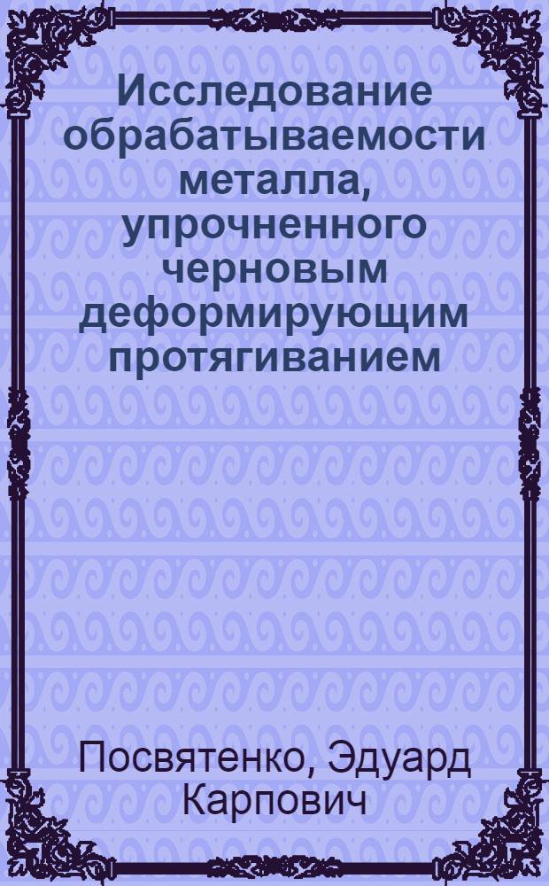 Исследование обрабатываемости металла, упрочненного черновым деформирующим протягиванием : Автореф. дис. на соиск. учен. степени канд. техн. наук : (05.03.03)