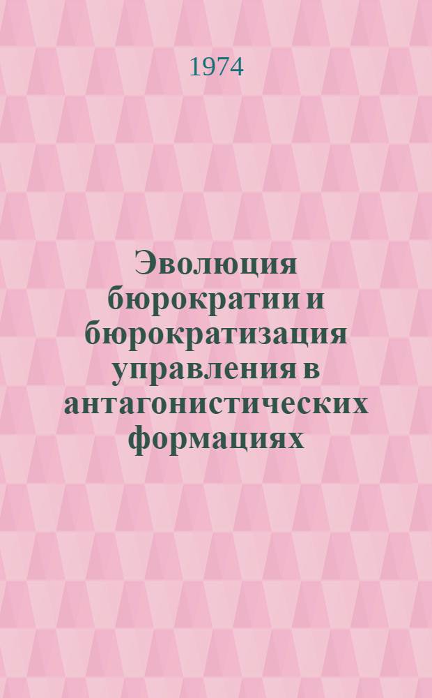 Эволюция бюрократии и бюрократизация управления в антагонистических формациях : Автореф. дис. на соиск. учен. степени канд. филос. наук : (09.00.01)