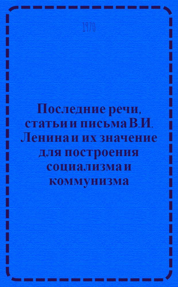 Последние речи, статьи и письма В.И. Ленина и их значение для построения социализма и коммунизма : Лекция