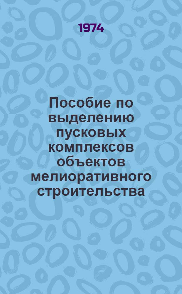 Пособие по выделению пусковых комплексов объектов мелиоративного строительства : Метод. руководство