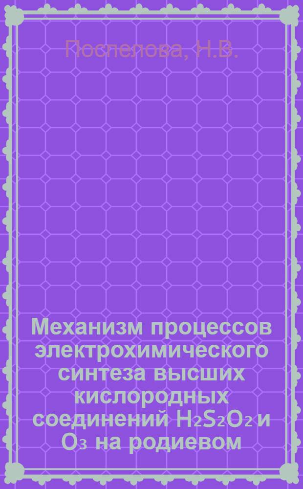 Механизм процессов электрохимического синтеза высших кислородных соединений H₂S₂O₂ и O₃ на родиевом, иридиевом и платиновом электродах : Автореф. дис. на соискание учен. степени канд. хим. наук : (02.074)