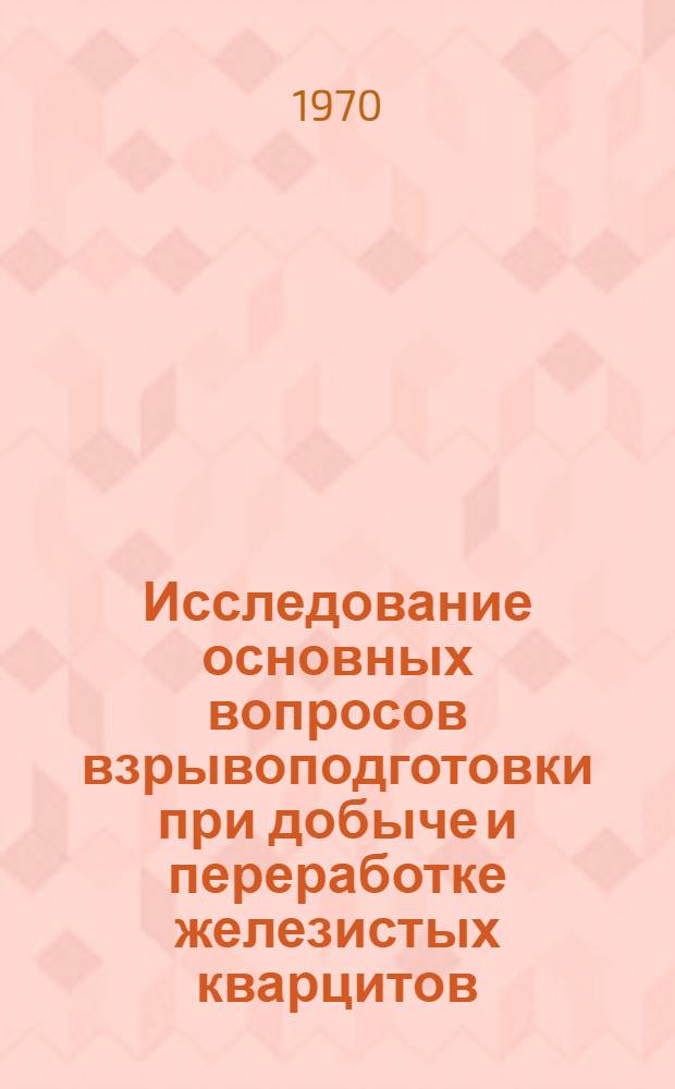 Исследование основных вопросов взрывоподготовки при добыче и переработке железистых кварцитов : Автореф. дис. на соискание учен. степени канд. техн. наук : (312)