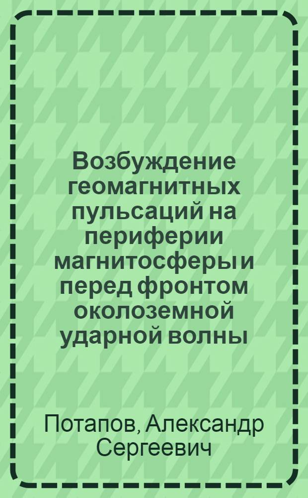 Возбуждение геомагнитных пульсаций на периферии магнитосферы и перед фронтом околоземной ударной волны : Автореф. дис. на соиск. учен. степени канд. физ.-мат. наук : (01.04.12)
