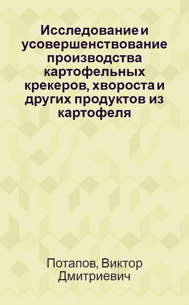 Исследование и усовершенствование производства картофельных крекеров, хвороста и других продуктов из картофеля : Доклад, обобщающий совокупность выполн. и опубл. работ на соискание учен. степени канд. техн. наук : (05.175)