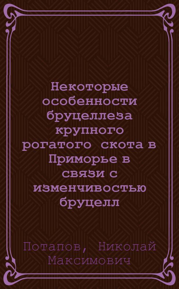 Некоторые особенности бруцеллеза крупного рогатого скота в Приморье в связи с изменчивостью бруцелл : Автореф. дис. на соиск. учен. степени канд. вет. наук : (16.00.03)