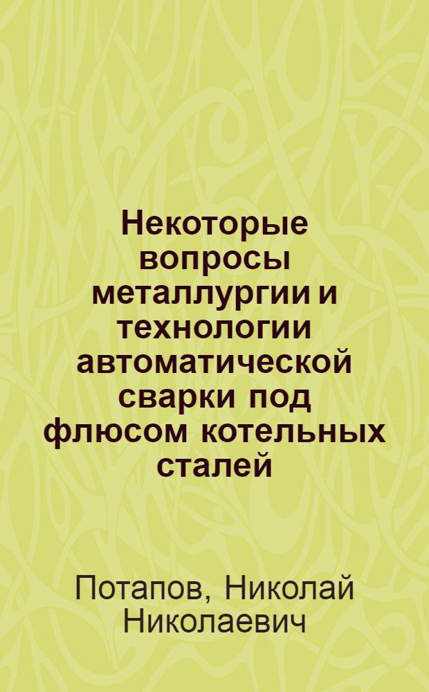 Некоторые вопросы металлургии и технологии автоматической сварки под флюсом котельных сталей : Автореф. дис. на соискание учен. степени канд. техн. наук : (167)