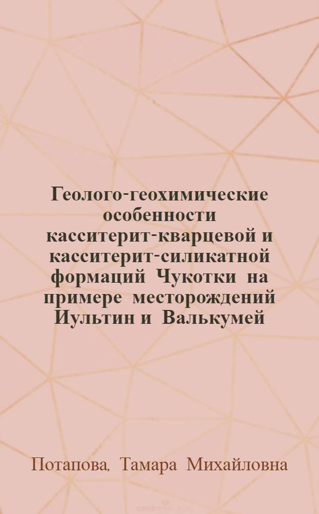 Геолого-геохимические особенности касситерит-кварцевой и касситерит-силикатной формаций Чукотки на примере месторождений Иультин и Валькумей : Автореф. дис. на соискание ученой степени канд. геол.-минерал. наук