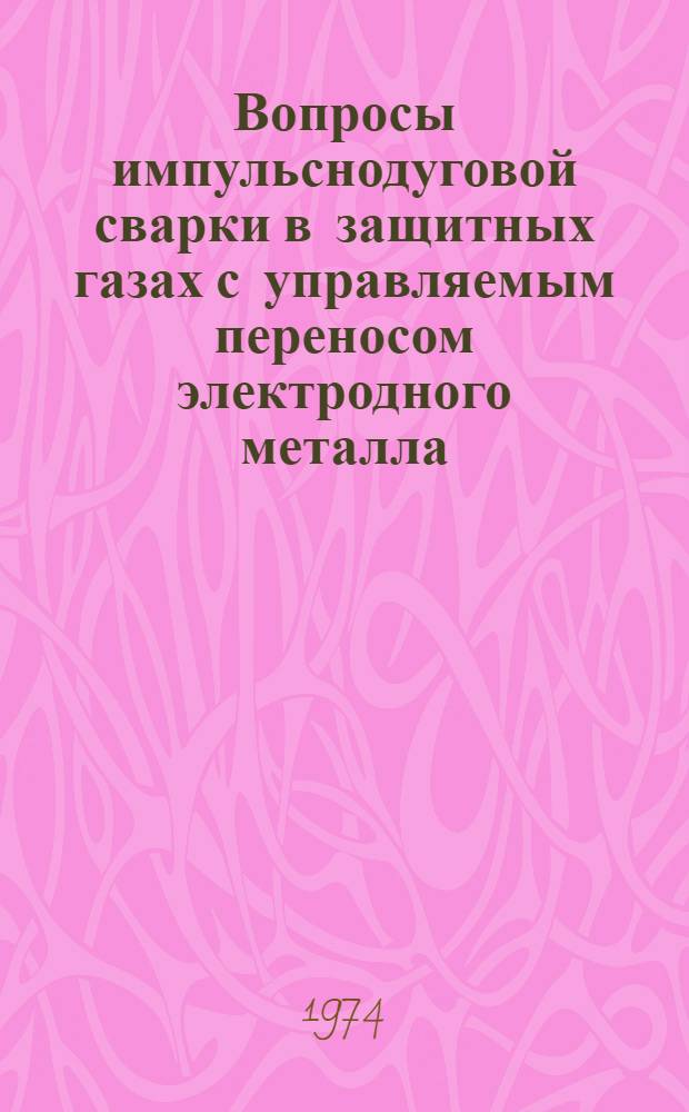 Вопросы импульснодуговой сварки в защитных газах с управляемым переносом электродного металла : Автореф. дис. на соиск. учен. степени д-ра техн. наук : (05.167)