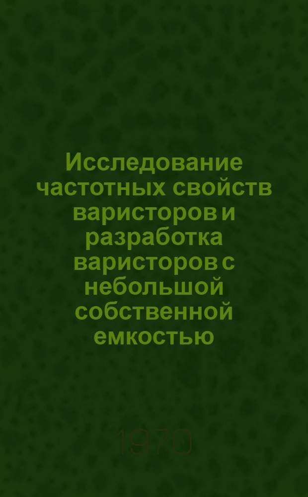 Исследование частотных свойств варисторов и разработка варисторов с небольшой собственной емкостью : Автореф. дис. на соискание учен. степени канд. техн. наук