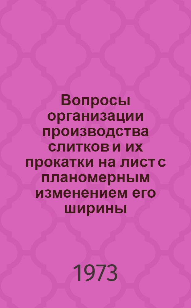 Вопросы организации производства слитков и их прокатки на лист с планомерным изменением его ширины : (На примере Жданов. металлург. з-да им. Ильича) : Автореф. дис. на соиск. учен. степени канд. техн. наук : (08.00.05)
