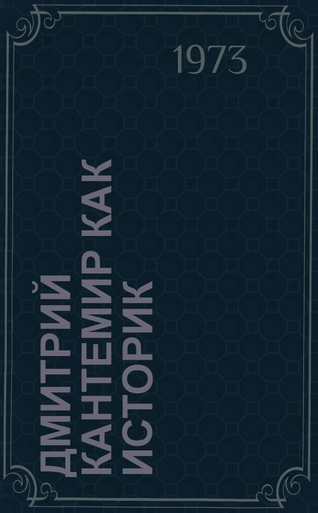 Дмитрий Кантемир как историк : Автореф. дис. на соиск. учен. степени канд. ист. наук : (07.00.09)