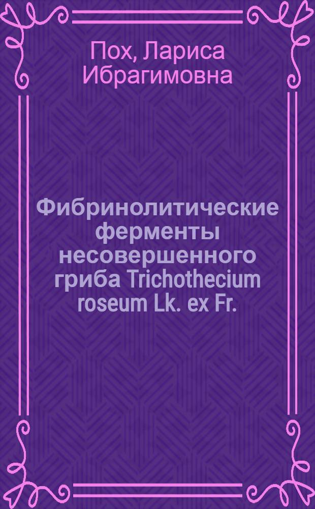 Фибринолитические ферменты несовершенного гриба Trichothecium roseum Lk. ex Fr. (продуцента антибиотика трихотецина) : Автореф. дис. на соиск. учен. степени канд. биол. наук : (03.00.07)