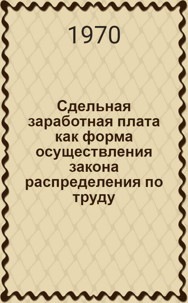 Сдельная заработная плата как форма осуществления закона распределения по труду : (По материалам пром. производства) : Автореф. дис. на соискание учен. степени канд. экон. наук : (08.590)