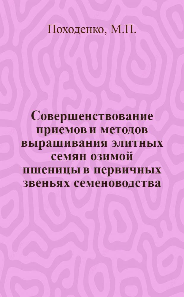 Совершенствование приемов и методов выращивания элитных семян озимой пшеницы в первичных звеньях семеноводства : Автореф. дис. на соискание учен. степени канд. с.-х. наук : (534)