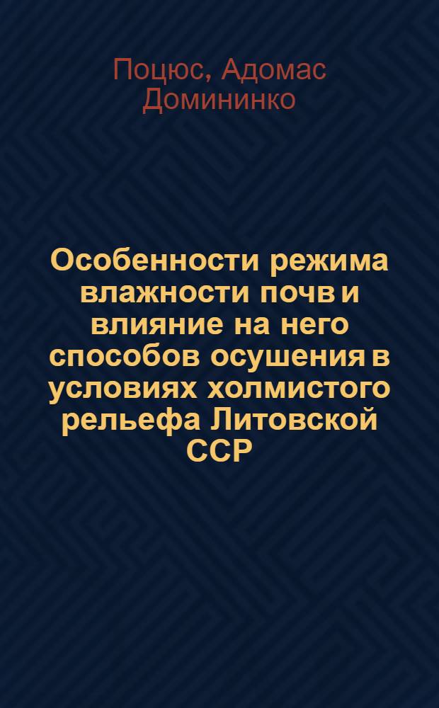 Особенности режима влажности почв и влияние на него способов осушения в условиях холмистого рельефа Литовской ССР : Автореф. дис. на соиск. учен. степени канд. техн. наук : (06.01.02)