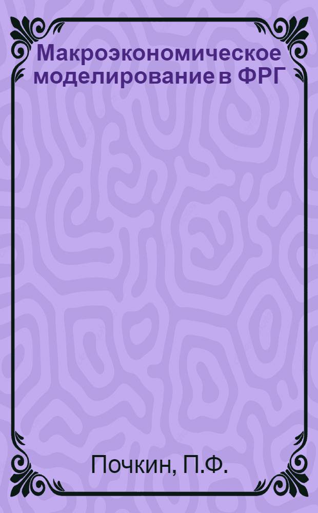 Макроэкономическое моделирование в ФРГ : (Анализ методологии разработки эконометр. моделей и их применения) : Автореферат дис. на соискание учен. степени канд. экон. наук : (594)