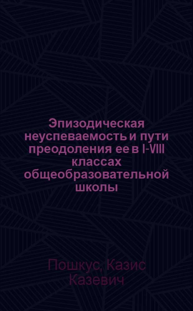 Эпизодическая неуспеваемость и пути преодоления ее в I-VIII классах общеобразовательной школы : (На материалах школ ЛитССР) : Автореф. дис. на соиск. учен. степени канд. пед. наук : (13.00.01)