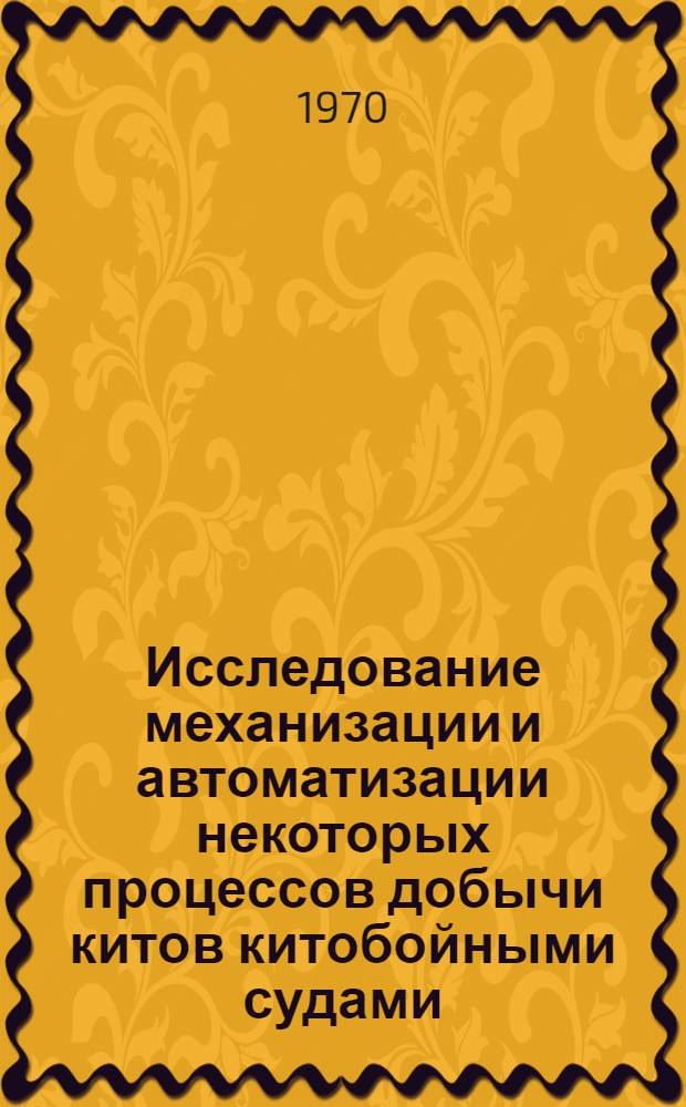 Исследование механизации и автоматизации некоторых процессов добычи китов китобойными судами : Автореф. дисс. на соискание учен. степени канд. техн. наук : (364)