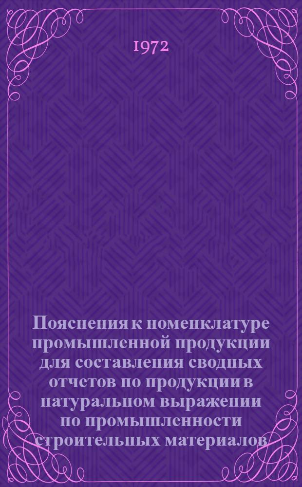 Пояснения к номенклатуре промышленной продукции для составления сводных отчетов по продукции в натуральном выражении по промышленности строительных материалов, стекольной и фарфорофаянсовой промышленности, санитарно-техническому оборудованию и огнеупорным изделиям