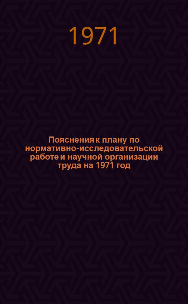 Пояснения к плану по нормативно-исследовательской работе и научной организации труда на 1971 год
