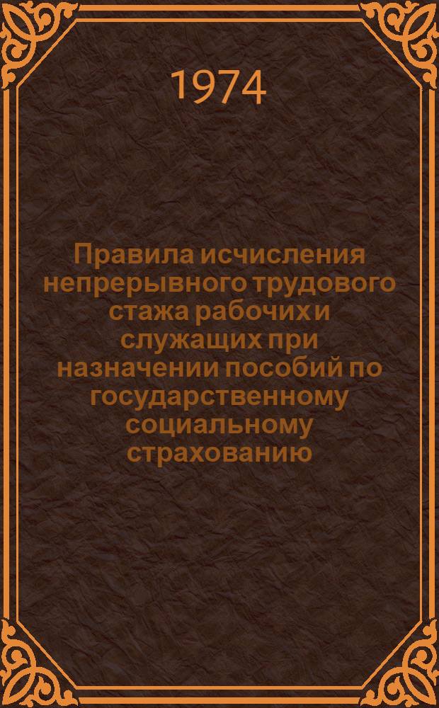 Правила исчисления непрерывного трудового стажа рабочих и служащих при назначении пособий по государственному социальному страхованию : Утв. Советом Министров СССР 13/IV 1973 г.
