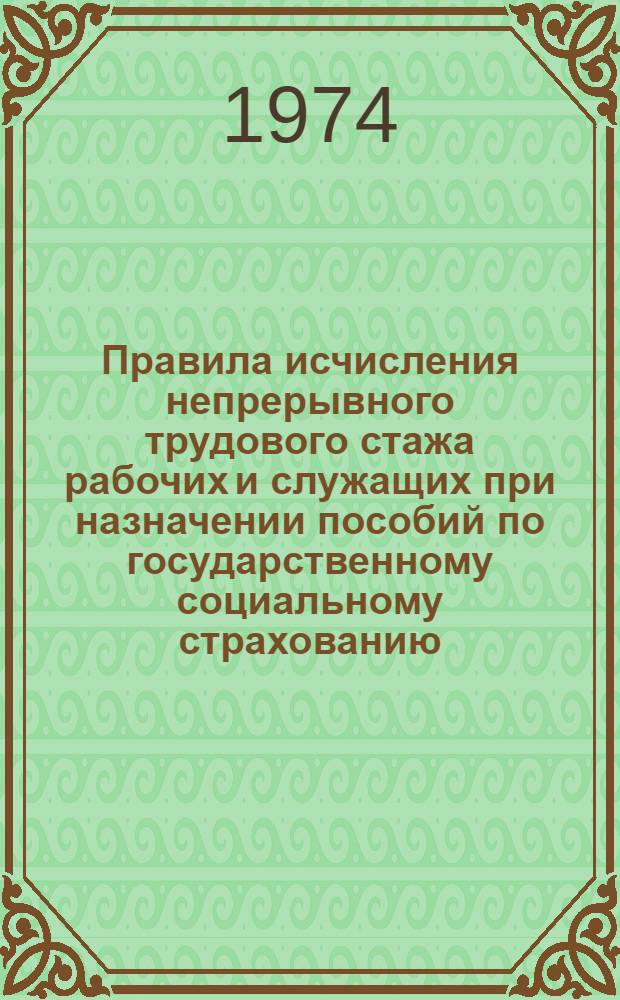 Правила исчисления непрерывного трудового стажа рабочих и служащих при назначении пособий по государственному социальному страхованию : Утв. Советом Министров СССР 13/IV 1973 г