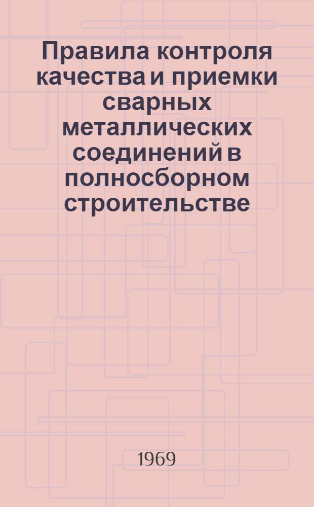 Правила контроля качества и приемки сварных металлических соединений в полносборном строительстве : Срок. введ. в действие 1970 г