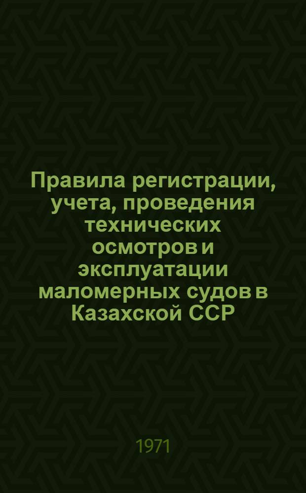 Правила регистрации, учета, проведения технических осмотров и эксплуатации маломерных судов в Казахской ССР : Утв. Советом Министров КазССР от 2/VI 1971 г