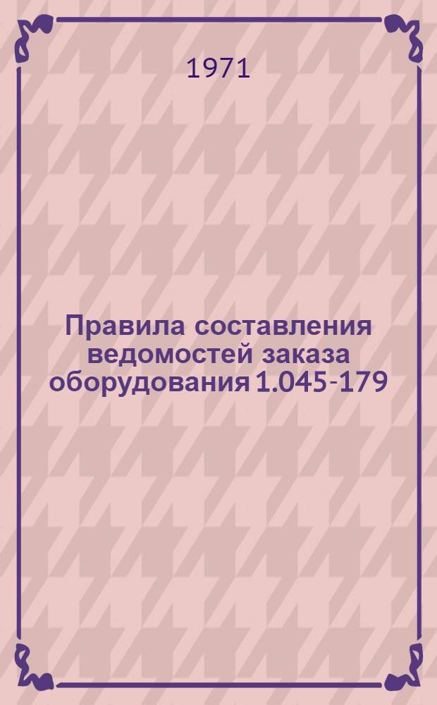 Правила составления ведомостей заказа оборудования 1.045-179 : (Взамен "Правил" изд. 1969 г.)