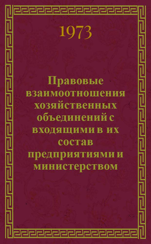 Правовые взаимоотношения хозяйственных объединений с входящими в их состав предприятиями и министерством : № темы 164-1/73