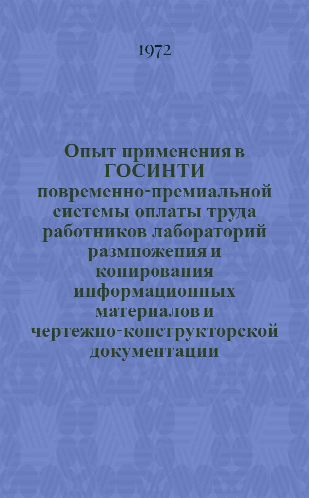 Опыт применения в ГОСИНТИ повременно-премиальной системы оплаты труда работников лабораторий размножения и копирования информационных материалов и чертежно-конструкторской документации : Докл. на семинаре 8-11 авг. 1972 г. г. Ставрополь
