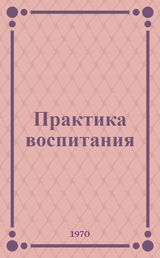 Практика воспитания : Информ.-библиогр. обозрение период. печати и внутривузовских публикаций