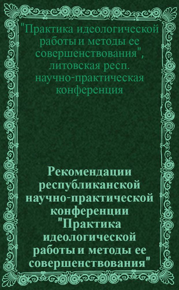 Рекомендации республиканской научно-практической конференции "Практика идеологической работы и методы ее совершенствования" : Проект