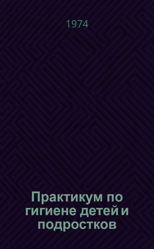 Практикум по гигиене детей и подростков : (Для студентов сан. фак. мед. ин-тов)