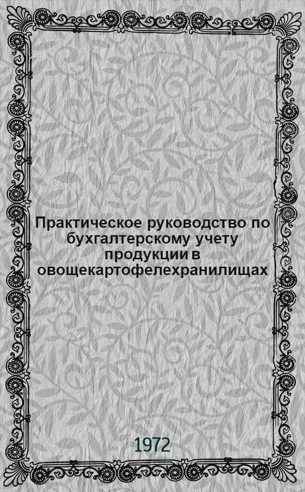 Практическое руководство по бухгалтерскому учету продукции в овощекартофелехранилищах, накоплению данных по этим операциям для заполнения журнала-ордера и отчетных форм № 6 и № 13