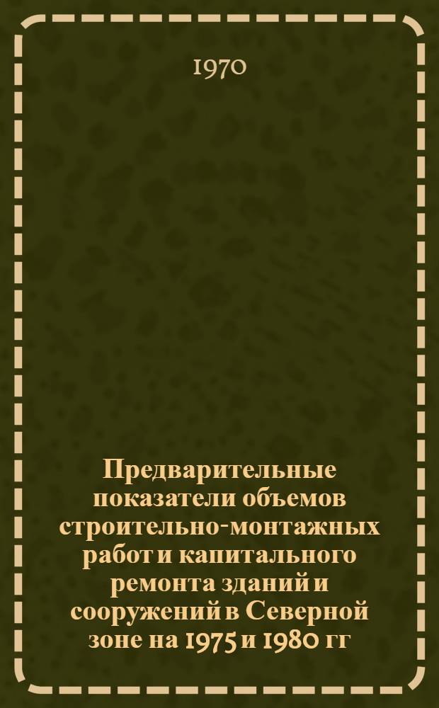 Предварительные показатели объемов строительно-монтажных работ и капитального ремонта зданий и сооружений в Северной зоне на 1975 и 1980 гг.