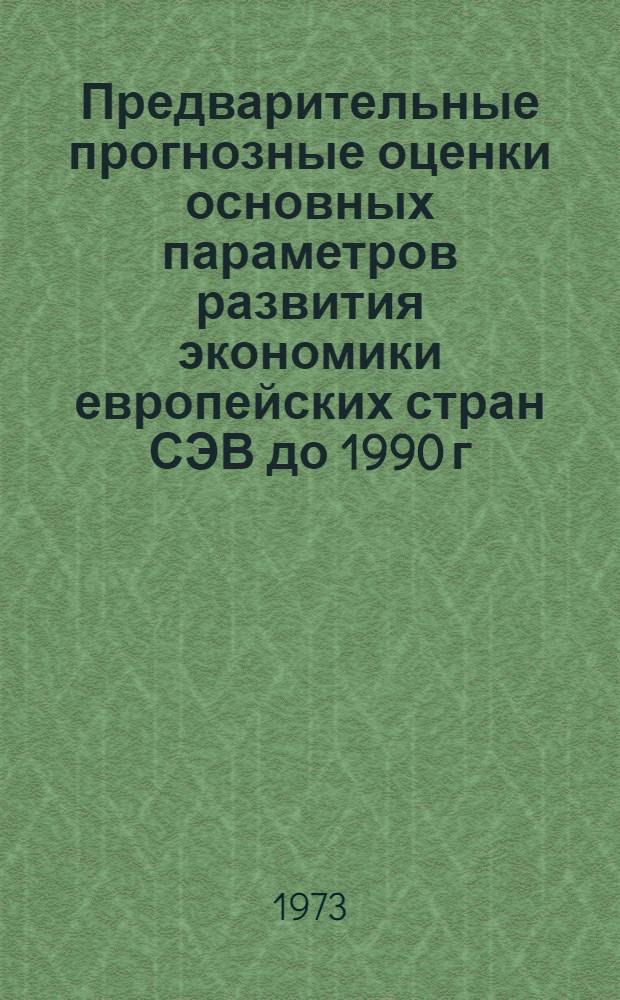 Предварительные прогнозные оценки основных параметров развития экономики европейских стран СЭВ до 1990 г.