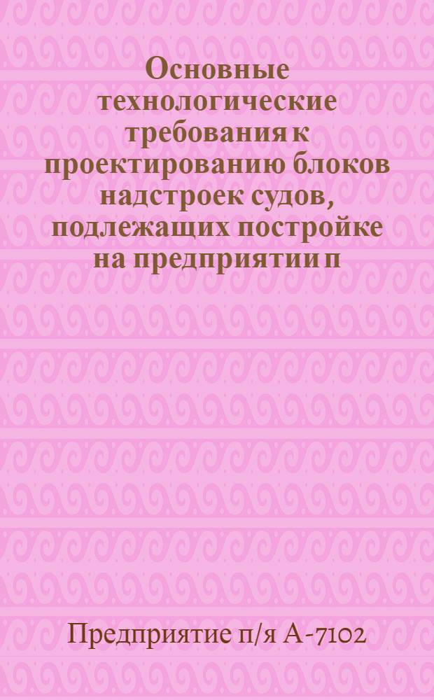 Основные технологические требования к проектированию блоков надстроек судов, подлежащих постройке на предприятии п/я А-7102