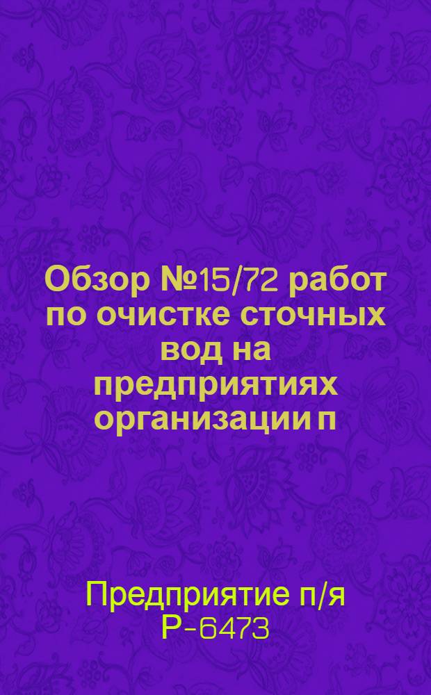 Обзор № 15/72 работ по очистке сточных вод на предприятиях организации п/я Р-6473 за 1967-1970 гг.