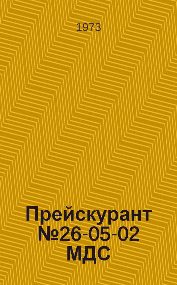 Прейскурант № 26-05-02 МДС : Оптовые цены на капитальный ремонт дорожно-строительных машин и оборудования : Утв. 3/VII 1972 г. : Вводится в действия с 1 января 1973 г