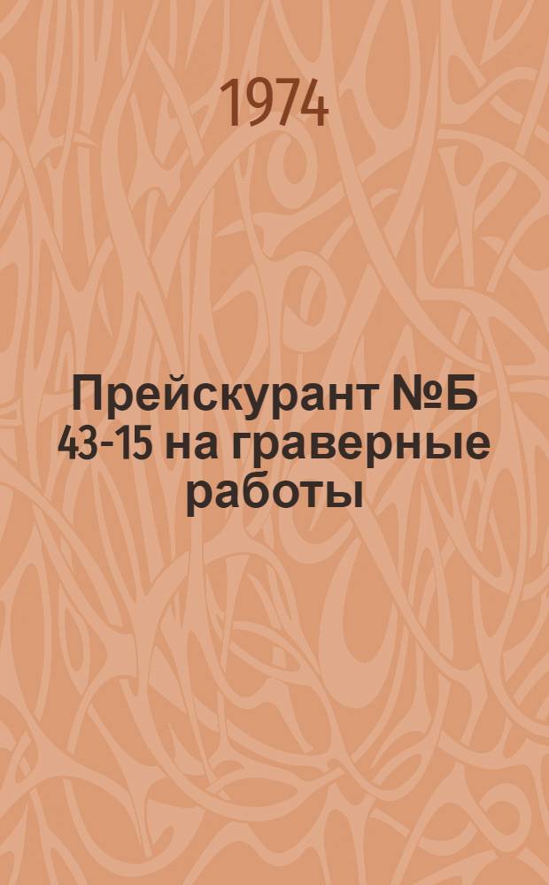 Прейскурант № Б 43-15 на граверные работы : Утв. 30/VIII 1974 г. : Вводится в действие с 1 ноября 1974 г