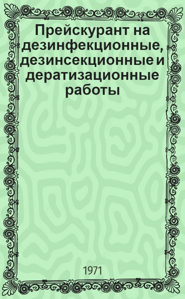 Прейскурант на дезинфекционные, дезинсекционные и дератизационные работы : Утв. Гос. ком. цен Совета Министров ЛатвССР 21/V 1971 г. : Вводится в действие с 1 янв. 1972 г