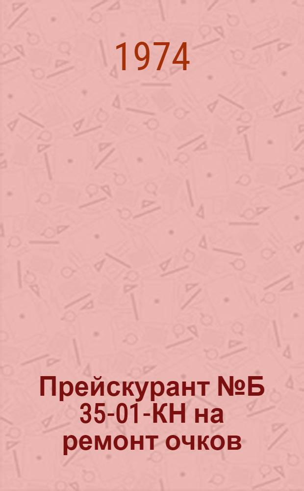 Прейскурант № Б 35-01-КН на ремонт очков : Утв. Советом Министров ТАССР 31/VII 1974 г. : Ввести в действие 1/I 1975 г.