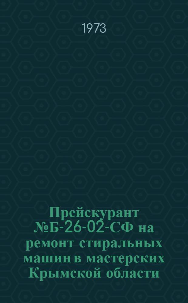 Прейскурант № Б-26-02-СФ на ремонт стиральных машин в мастерских Крымской области : Ввод в действие с 1/I 1971 г