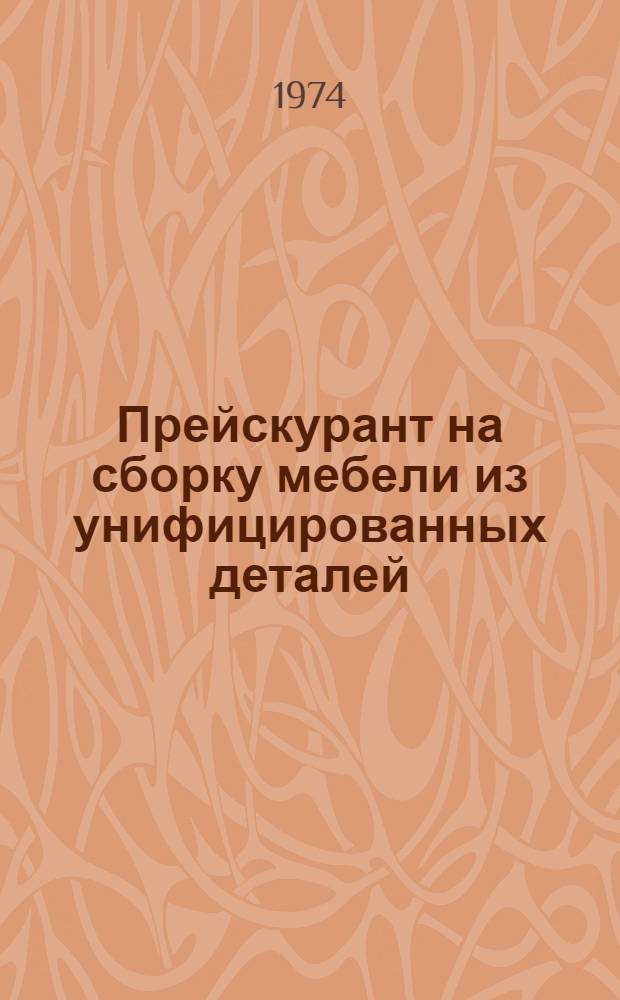Прейскурант на сборку мебели из унифицированных деталей : Утв. 25/IV 1974 г